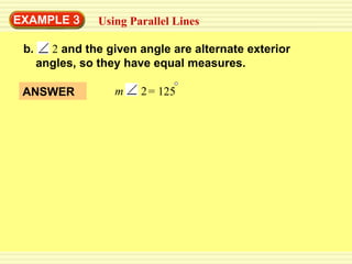 EXAMPLE  3 Using Parallel Lines b. 2  and the given angle are alternate exterior angles, so they have equal measures. ANSWER m   2 = 125 