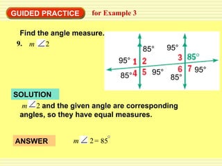 GUIDED PRACTICE for Example 3 SOLUTION 85° 95° 95° 85° 95° 85° 95° m  2   and the given angle are corresponding angles, so they have equal measures. ANSWER m   2 = 85  9. m   2 Find the angle measure. 