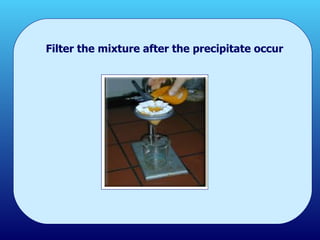 Filter the mixture after the precipitate occur 