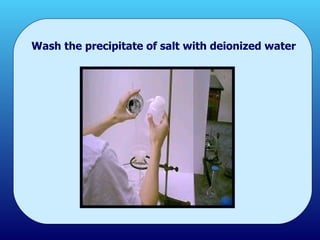 Wash the precipitate of salt with deionized water 