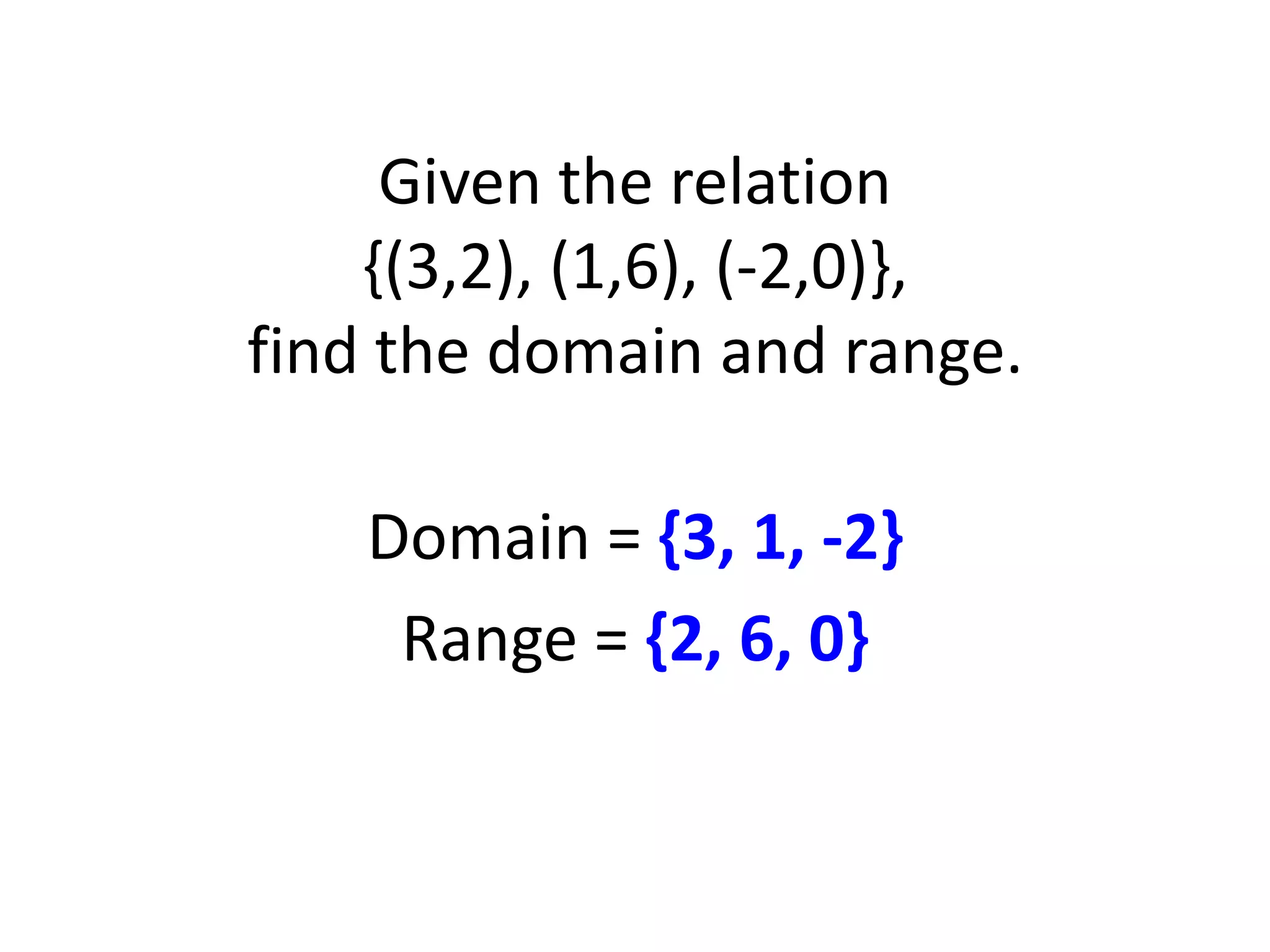 Given the relation
    {(3,2), (1,6), (-2,0)},
find the domain and range.

    Domain = {3, 1, -2}
     Range = {2, 6, 0}
 