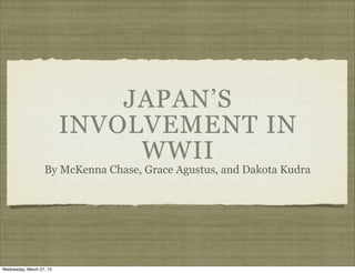 JAPAN’S
                          INVOLVEMENT IN
                               WWII
                   By McKenna Chase, Grace Agustus, and Dakota Kudra




Wednesday, March 27, 13
 