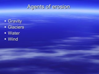 Agents of erosion  Gravity  Glaciers  Water  Wind  