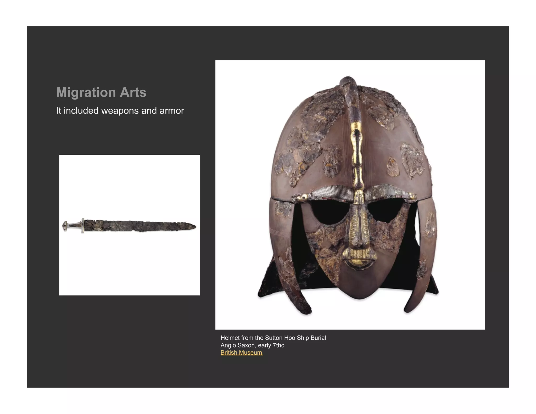 Migration Arts
It included weapons and armor




                                Helmet from the Sutton Hoo Ship Burial
                                Anglo Saxon, early 7thc
                                British Museum
 