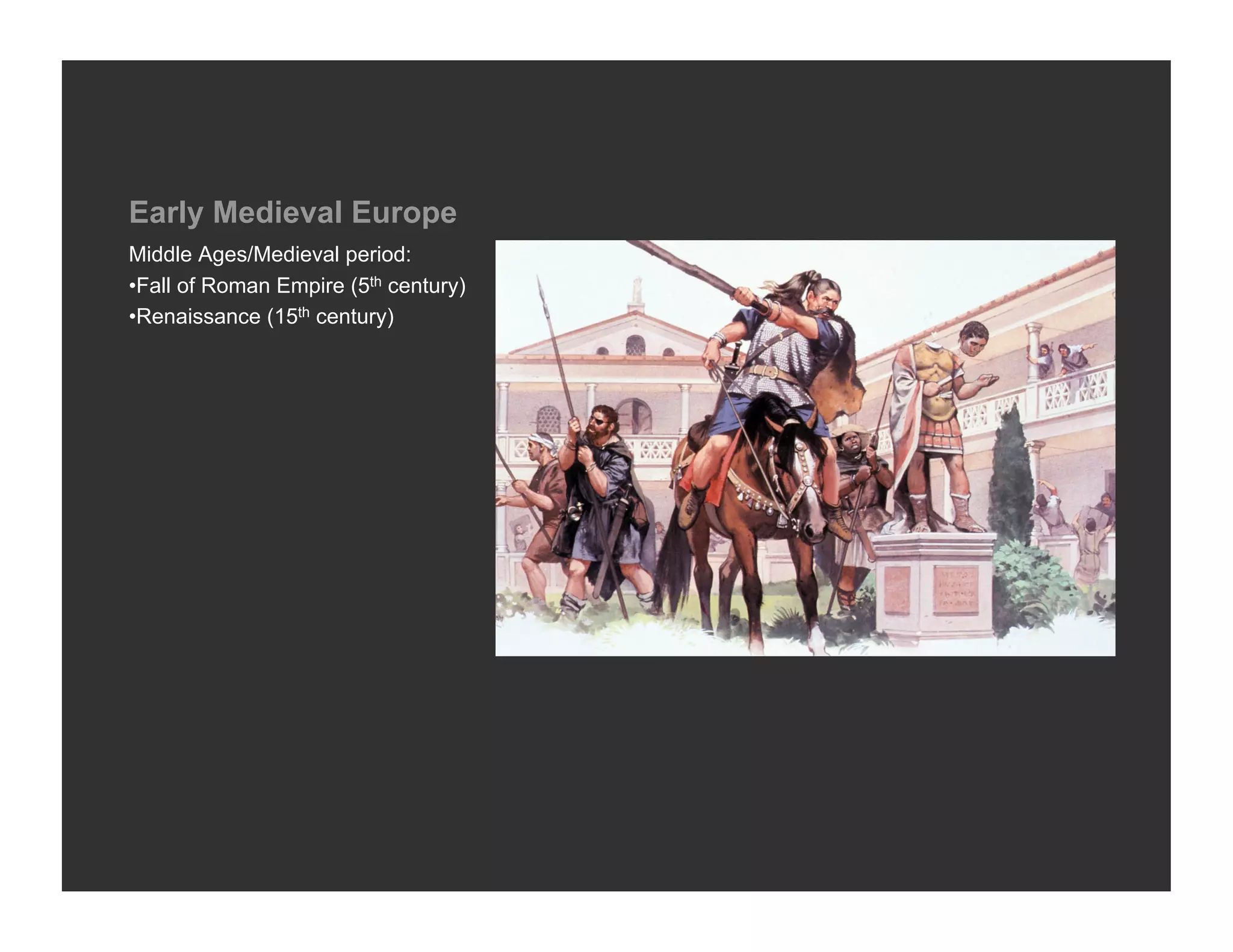 Early Medieval Europe
Middle Ages/Medieval period:
• Fall of Roman Empire (5th century)
• Renaissance (15th century)
 