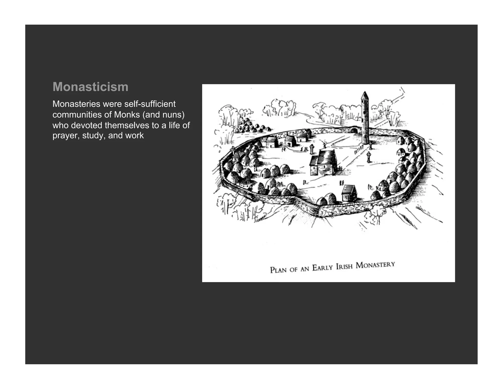Monasticism
Monasteries were self-sufficient
communities of Monks (and nuns)
who devoted themselves to a life of
prayer, study, and work
 