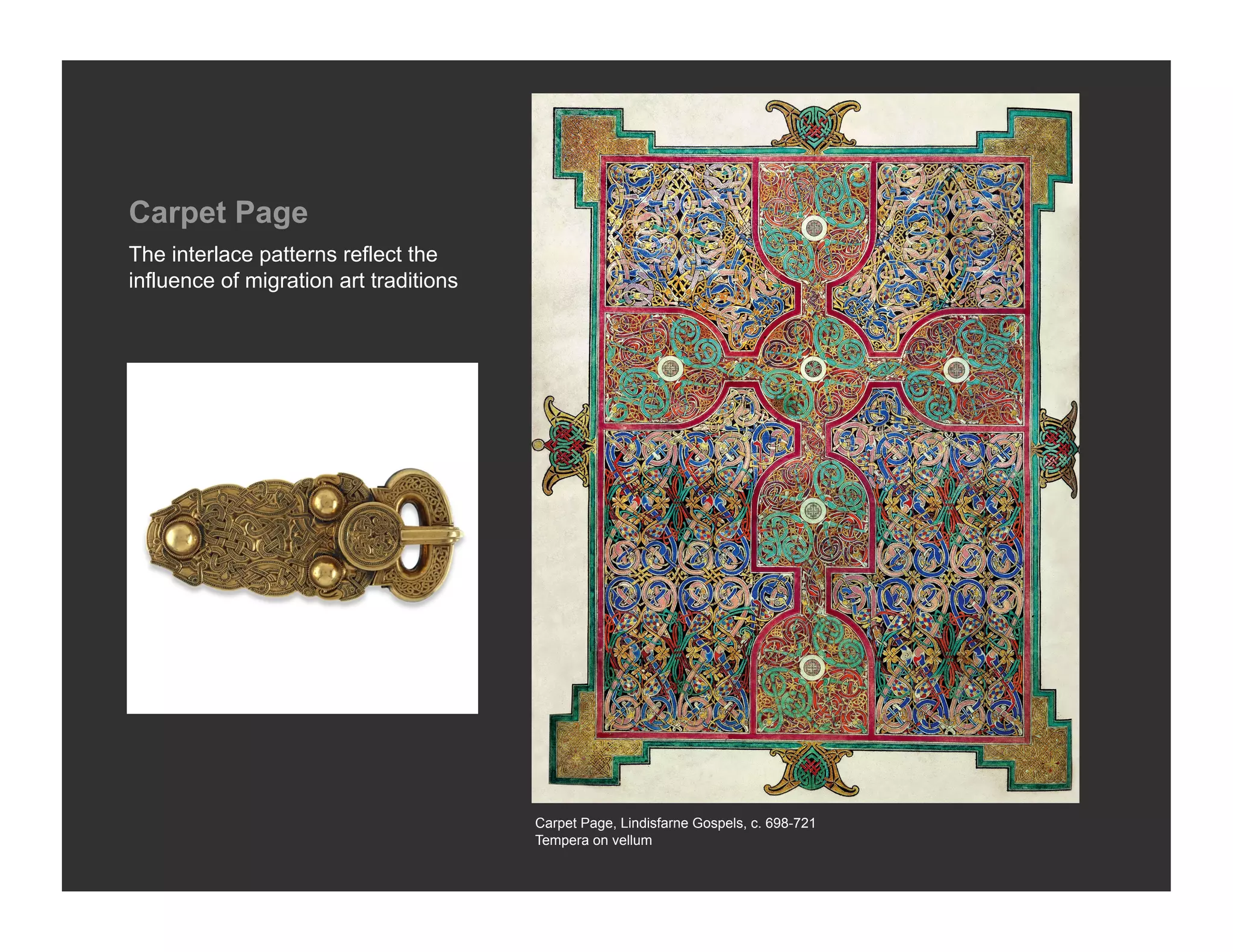 Carpet Page
The interlace patterns reflect the
influence of migration art traditions




                                        Carpet Page, Lindisfarne Gospels, c. 698-721
                                        Tempera on vellum
 