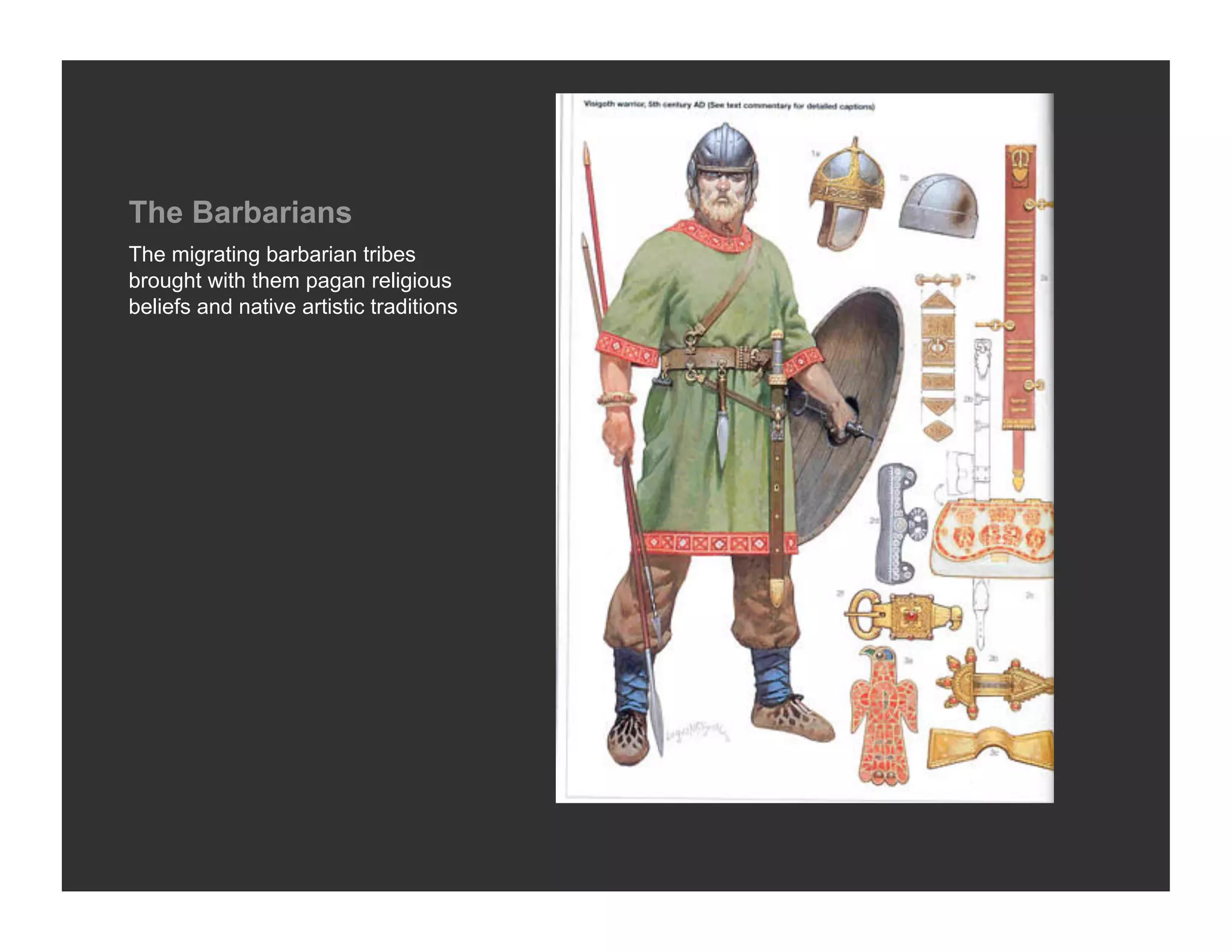 The Barbarians
The migrating barbarian tribes
brought with them pagan religious
beliefs and native artistic traditions
 