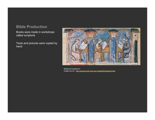 Bible Production
Books were made in workshops
called scriptoria

Texts and pictures were copied by
hand




                                    Medieval Scriptorium
                                    Image source: http://guindo.pntic.mec.es/~jmag0042/palefont.html
 