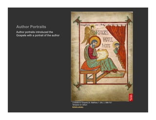 Author Portraits
Author portraits introduced the
Gospels with a portrait of the author




                                        Lindisfarne Gospels,St. Matthew, f. 25v, c. 698-721
                                        Tempera on vellum
                                        British Library
 
