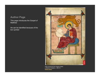Author Page
This page introduces the Gospel of
Matthew

He can be identified because of the
lion symbol




                                      Page introducing the Gospel of Mark
                                      Lindisfarne Gospels, c. 698-721
                                      British Library
 