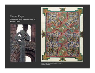 Carpet Page
The central motif takes the form of
a Celtic Cross,




                                      Carpet Page, Lindisfarne Gospels, c. 698-721
                                      Tempera on vellum
 