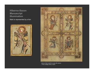 Hiberno-Saxon
Manuscript
Illumination
Mark is represented by a lion




                                Book of Kells, late 8th or early 9th century
                                Trinity College Library, Dublin
 