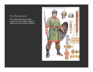 The Barbarians
The migrating barbarian tribes
brought with them pagan religious
beliefs and native artistic traditions
 