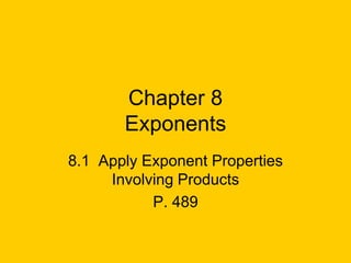 Chapter 8
       Exponents
8.1 Apply Exponent Properties
     Involving Products
           P. 489
 