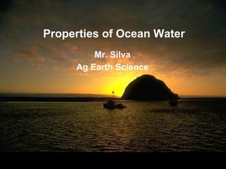 Properties of Ocean Water
         Mr. Silva
     Ag Earth Science
 