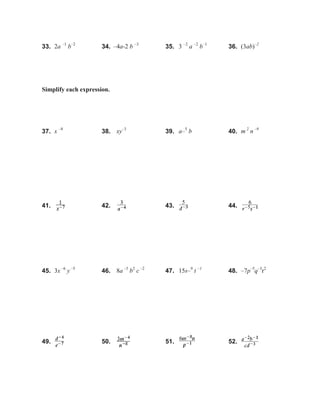 33. 2a –1
b–2
34. –4a-2 b –3
35. 3 –2
a –2
b–1
36. (3ab)–2
Simplify each expression.
37. x –8
38. xy–3
39. a–5
b 40. m 2
n –9
41. 42. 43. 44.
45. 3x –6
y –5
46. 8a –3
b2
c –2
47. 15s–9
t –1
48. –7p–5
q–3
r2
49. 50. 51. 52.
 