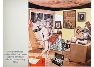 Richard Hamilton 
Just what is it that makes
today’s homes so
different, so appealing,
1955 
 