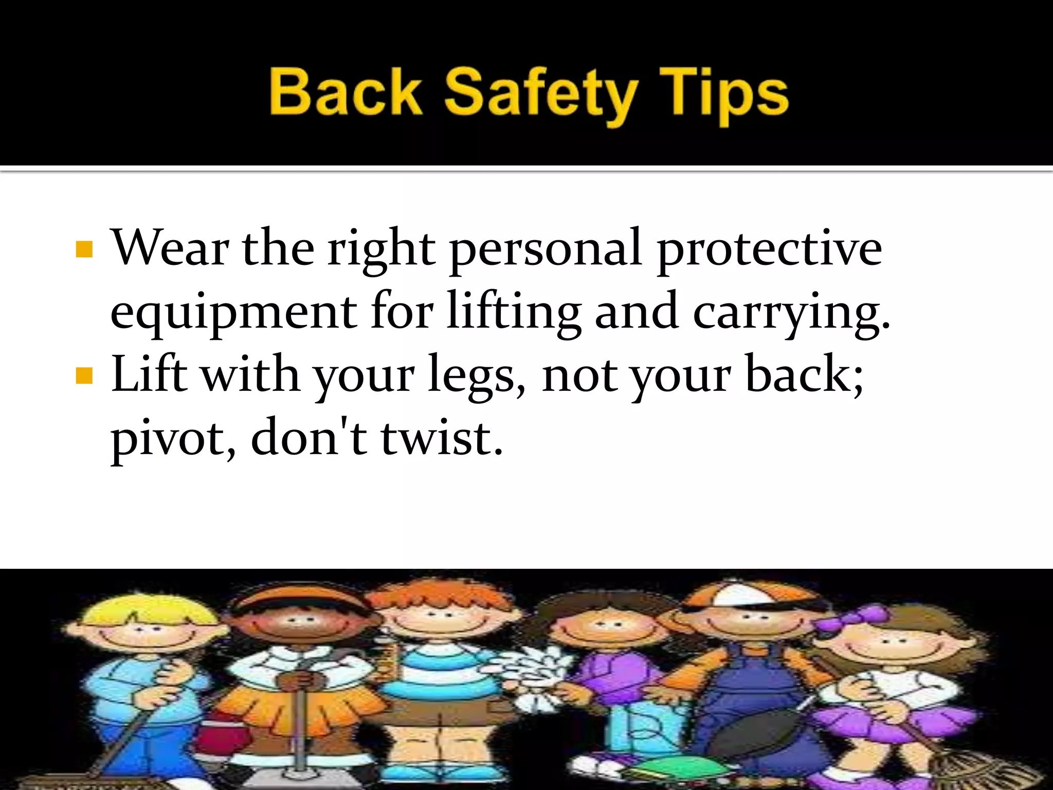  Wear the right personal protective
equipment for lifting and carrying.
 Lift with your legs, not your back;
pivot, don't twist.
 