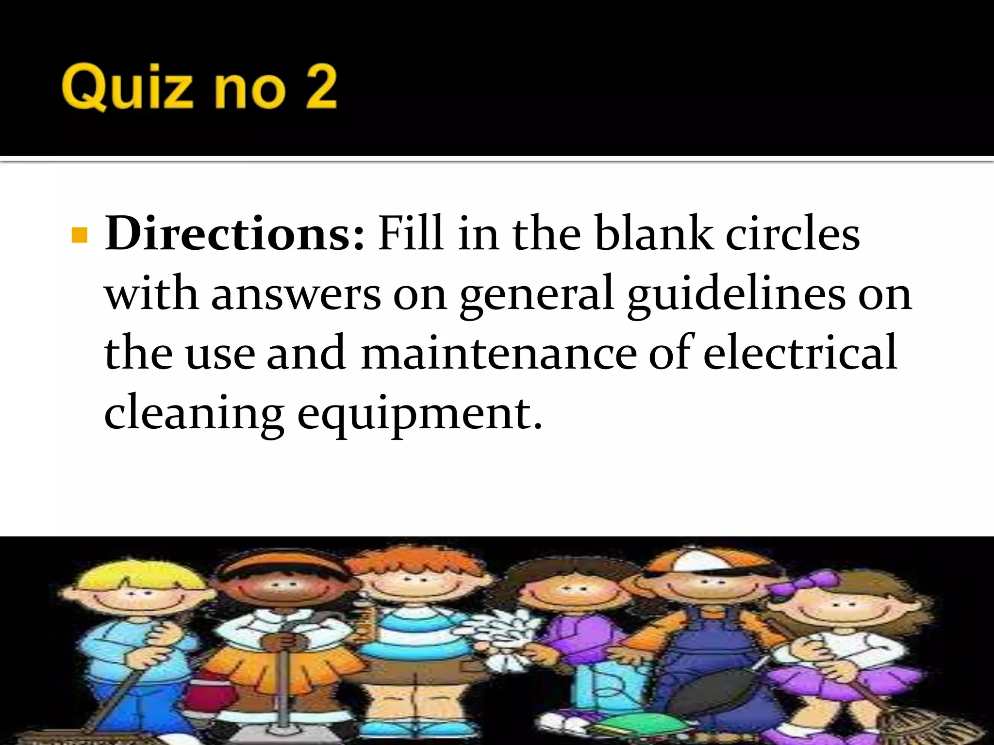  Directions: Fill in the blank circles
with answers on general guidelines on
the use and maintenance of electrical
cleaning equipment.
 