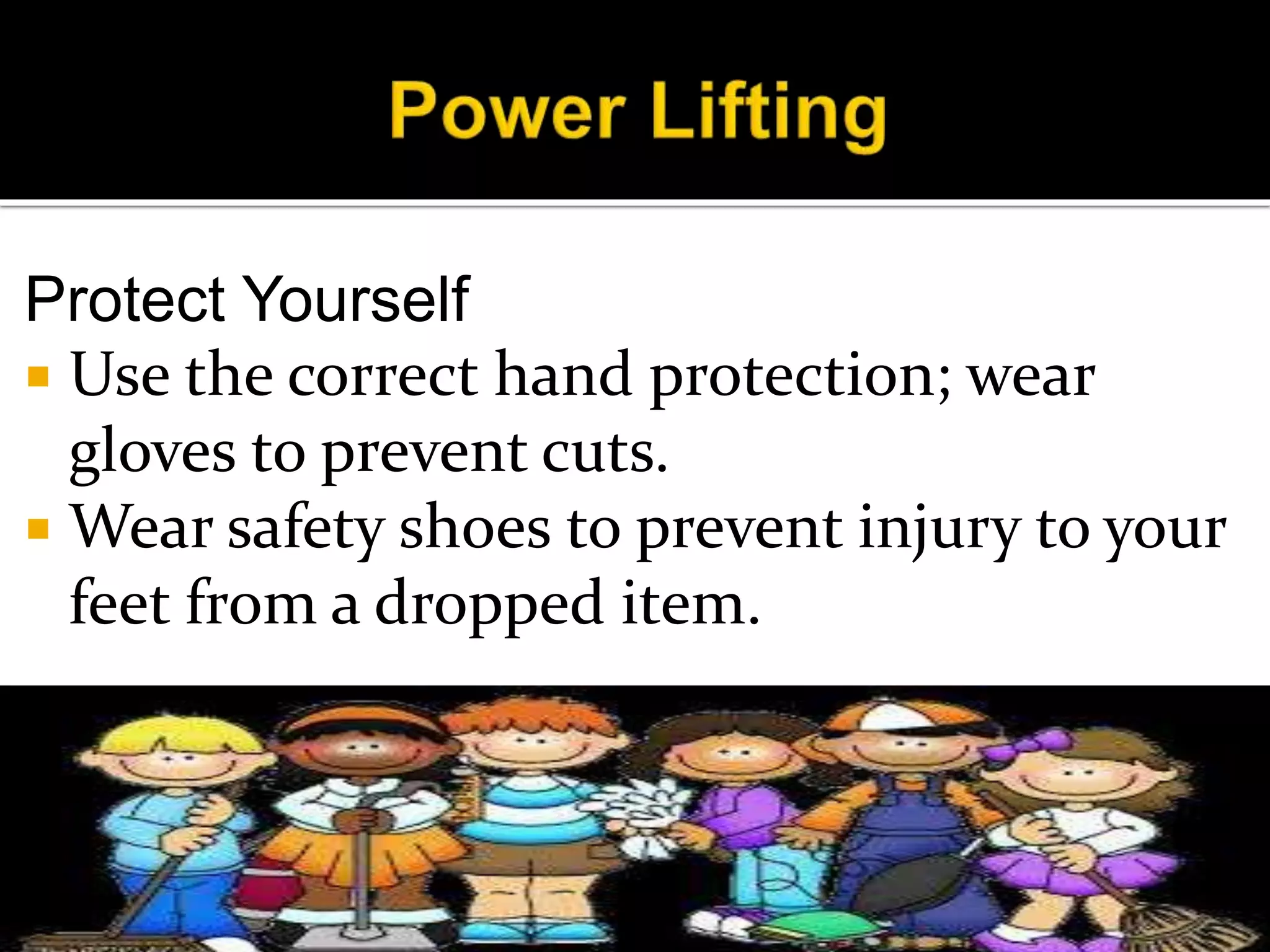 Protect Yourself
 Use the correct hand protection; wear
gloves to prevent cuts.
 Wear safety shoes to prevent injury to your
feet from a dropped item.
 