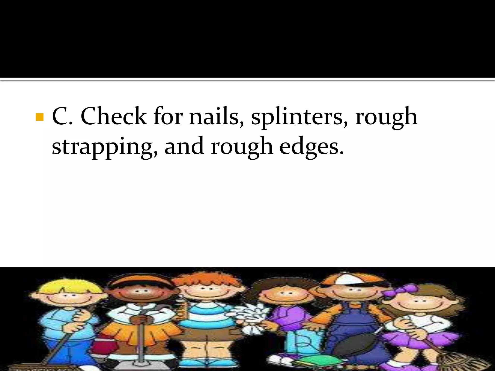  C. Check for nails, splinters, rough
strapping, and rough edges.
 