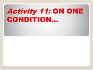 Activity 11: ON ONE
CONDITION…
 