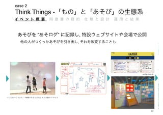 Think Things -
case 2
40
つくるのつくりかた – 730個のあそびが生まれた共創のプロセス
asolog.ycam.jp
” ” ,
,
 