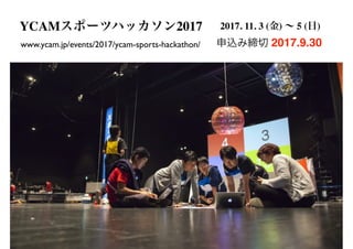 67
2017.9.30www.ycam.jp/events/2017/ycam-sports-hackathon/
YCAM 2017 2017. 11. 3 ( ) 5 ( )
 