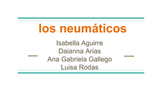 los neumáticos
Isabella Aguirre
Daianna Arias
Ana Gabriela Gallego
Luisa Rodas
 