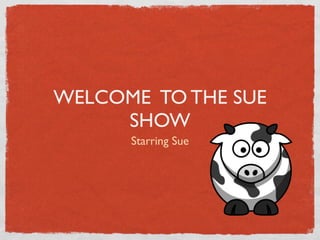WELCOME TO THE SUE
     SHOW
      Starring Sue
 