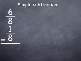 Simple subtraction...
  6
  8
  1
- 8
 