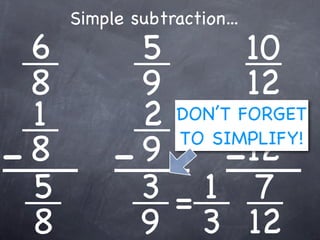 Simple subtraction...
  6          5        10
  8          9        12
  1          2        3
               DON’T FORGET

- 8        - 9     -  12
               TO SIMPLIFY!

  5          3=1 7
  8          9 3 12
 