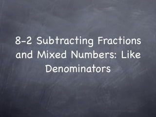 8-2 Subtracting Fractions
and Mixed Numbers: Like
     Denominators
 