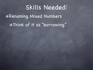 Skills Needed:
Renaming Mixed Numbers
 Think of it as “borrowing.”
 