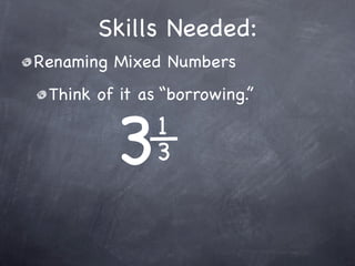 Skills Needed:
Renaming Mixed Numbers
 Think of it as “borrowing.”


         3     1
               3
 