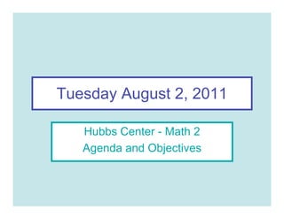Tuesday August 2, 2011

   Hubbs Center - Math 2
   Agenda and Objectives
 