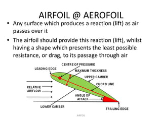 AIRFOIL @ AEROFOIL
• Any surface which produces a reaction (lift) as air
  passes over it
• The airfoil should provide thi...