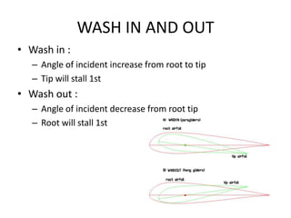 WASH IN AND OUT
• Wash in :
   – Angle of incident increase from root to tip
   – Tip will stall 1st
• Wash out :
   – Ang...