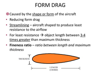 FORM DRAG
Caused by the shape or form of the aircraft
• Reducing form drag
• Streamlining – aircraft shaped to produce le...