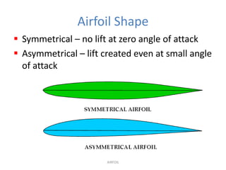 Airfoil Shape
 Symmetrical – no lift at zero angle of attack
 Asymmetrical – lift created even at small angle
  of attac...