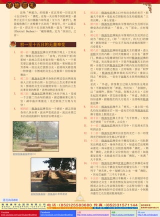 聖 地 巡 禮
這場「神通力」的較量，在正月初一日至正月
十五日舉行。「佛陀」在每一天示現不同的神變，最
終於正月十五日攝服六師外道，令六萬「婆羅門」教
徒皈依佛門。在整整十五日的「神變節」中，以最後
的一日，即正月十五日最為殊勝，是為「神變日」
(Chotrul  
 Duchen)。「藏傳佛教」定為「四聖日」之
 
首。

5.	 初五日：釋迦牟尼佛之口中發出金色的光芒，照
遍大千世界。受此光芒照射的眾生均能脫離「三
苦五障」，身心安逸。
6.	 初六日：釋迦牟尼佛施法令圍觀的眾生互相可以
察覺各自的想法，「善業」與「惡業」立時現
出。
7.	 初七日：釋迦牟尼佛施法令圍觀的眾生見到自己
成為「轉輪之王」(即「一統天下」的大王)的情
景，擁有財富、一千位王子及四方諸候的朝拜，
興奮莫名。
8.	 初八日：釋迦牟尼佛接受帝釋天主的邀請，進入
帝釋天主的內殿，立時大地震動。五百名「婆羅
門」教徒以為是邀請他們合力對付釋迦牟尼佛的
「外道」發出集會訊號，於是齊集帝釋天主的內
殿。當他們見到釋迦牟尼佛於殿內發出的強烈光
芒，均放下舊教之教法，立時皈依，獲證「阿羅
漢果」。釋迦牟尼佛率領此五百羅漢，重回人
間之「神變處」，安坐於帝釋天主供養的獅底寶
座。
至此，「外道」其餘教主已陷入驚懼及無地自
容，不敢施展任何「神通」作比試。「金剛持」
以「金剛杵」擲向「外道」各教主之頭上，立時
生起狂風暴雨，其寶座亦毀塌。「外道」各教主
紛紛逃竄。跟隨他們的九萬徒眾，全部皈依釋迦
牟尼佛。
9.	 初九日：釋迦牟尼佛升上「梵天」，身上每一毛
孔均發出耀眼光芒。每一道光芒均顯現釋迦牟尼
佛於蓮座上教授正法。
10.	 初十日：釋迦牟尼佛上升至「大千世界」，發出
光芒普照「大千世界」之眾生。
11.	 十一日：釋迦牟尼佛消失於空中，只見到光芒及
聽到法音。
12.	 十二日：釋迦牟尼佛發出金色的光芒，令一切受
到光芒照射的眾生都心懷慈悲。
13.	 十三日：釋迦牟尼佛安坐於獅底寶座上，從肚臍
發出兩道光芒，身體升高五尺。每道光芒出現兩
朵蓮花，每朵蓮花上分別顯現兩尊「佛陀」。兩
尊「佛陀」之肚臍上又分別發出一道光芒。如是
重複顯現，無數道光芒及無數「佛陀」，充滿「
大千世界」。
14.	 十四日：釋迦牟尼佛將優填王撒出之供佛花朵變
成一千二百五十輛金光燦爛的鑲寶馬車，一字排
列於「梵天界」中。每輛馬車上坐着一尊「佛陀」
，其光芒遍照「三千大千世界」。
15.	 十五日：釋迦牟尼佛以手觸地，十八層地獄中忍
受痛苦之眾生，其受苦情況及哀叫立時顯現，令
圍觀之眾生心生哀憫及驚懼，立志努力修行。釋
迦牟尼佛向地獄中忍受痛苦之眾生授法，令聞教
並遵行之眾生提前脫離地獄。

   初一至十五日的無量神變
1.	 初一日：釋迦牟尼佛以牙籤插於地上，立刻長
出一棵高五百由旬(一「由旬」約為四十里)的
果樹。此樹之花朵有如車輪一般的大，一個果
實要以盛載五斗稻穀的盆來擺放，果樹散出芬
芳香味，而且光芒猶勝日光。此樹每天都顯現
一種神通，令圍觀的眾生心生敬仰，紛紛皈依
佛法。
2.	 初二日：釋迦牟尼佛從身體的兩邊變出兩座高
聳入雲的五彩山崗。右邊的山上生長著百味果
實，圍觀的眾生可以隨便享用。左邊的山上生
長著甘美的鮮草，各種動物正在享用。
3.	 初三日：釋迦牟尼佛將漱口水吐於地上，變成
一個方圓二百由旬的湖泊。湖邊鑲嵌著七珍八
寶，湖中盛開著蓮花，光芒照亮了大地與天
空。
4.	 初四日：釋迦牟尼佛變出一個湖泊，湖之四面
各有八條水渠，流水聲變成法音，流出水渠之
水自動回流湖中(有如音樂噴水池)。

祇樹給孤獨園遺跡(5)

祇樹給孤獨園--給孤獨長者塔遺跡
3

蓮花海第8期
敦 珠 佛 学 会 国 际 有 限 公 司
通 讯 地 址 ： 香 港 柴 湾 常 安 街 7 7 号 发 达 中 心 4 楼

4th Floor Federal Centre 77 Sheung On Street Chaiwan Hong Kong

Youtube

www.youtube.com/user/DudjomBuddhist

(
(
电 话： 852 ) 25583680 传 真： 852 ) 31571144
网 址 ：http://www.dudjomba.com

Facebook

www.facebook.com/DudjomBuddhist

电 子 邮 件 ： info@dudjomba.org.hk

土豆
http://www.tudou.com/home/dudjom

优酷
http://i.youku.com/dudjom

版權擁有者
：
敦珠佛學會國際有限公司

56.com

http://i.56.com/Dudjom

 