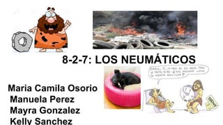 8-2-7: LOS NEUMÁTICOS
Maria Camila Osorio
Manuela Perez
Mayra Gonzalez
Kelly Sanchez
 