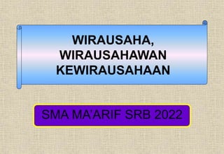 SMA MA’ARIF SRB 2022
WIRAUSAHA,
WIRAUSAHAWAN
KEWIRAUSAHAAN
 