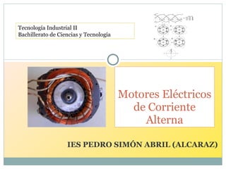 IES PEDRO SIMÓN ABRIL (ALCARAZ) Motores Eléctricos de Corriente Alterna Tecnología Industrial II Bachillerato de Ciencias y Tecnología 