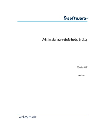 Title Page




             Administering webMethods Broker




                                     Version 8.2



                                      April 2011
 