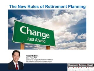 The New Rules of Retirement Planning
Presented By:
John Friar, AIF®
Director of Corporate Retirement Plans
Hausmann-Johnson Bauch Financial
 