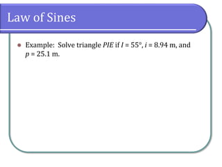 Law of Sines
 Example: Solve triangle PIE if I = 55°, i = 8.94 m, and
p = 25.1 m.
 