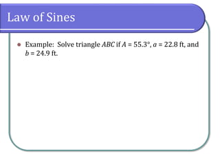 Law of Sines
 Example: Solve triangle ABC if A = 55.3°, a = 22.8 ft, and
b = 24.9 ft.
 
