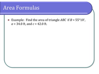 Area Formulas
 Example: Find the area of triangle ABC if B = 55°10,
a = 34.0 ft, and c = 42.0 ft.
 